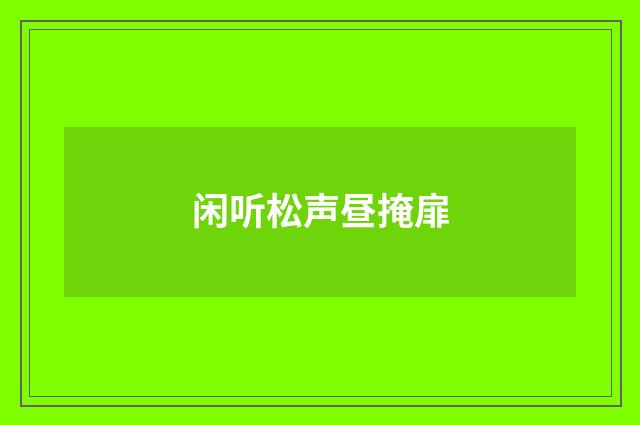 闲听松声昼掩扉