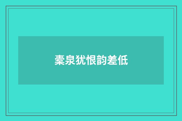 橐泉犹恨韵差低