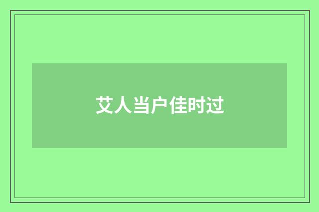 艾人当户佳时过