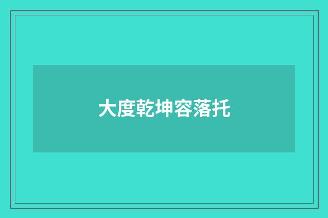 大度乾坤容落托
