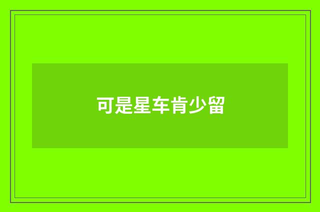 可是星车肯少留