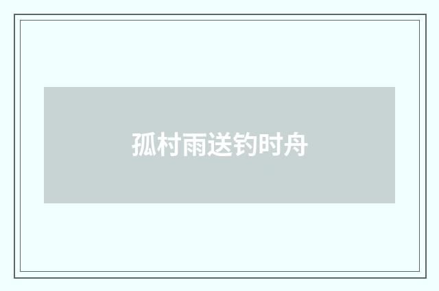 孤村雨送钓时舟