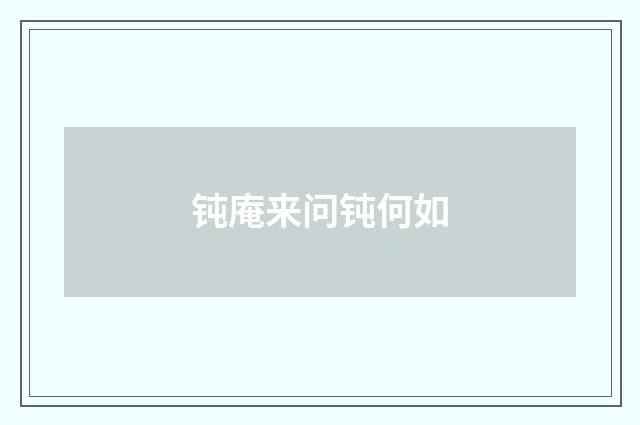 钝庵来问钝何如