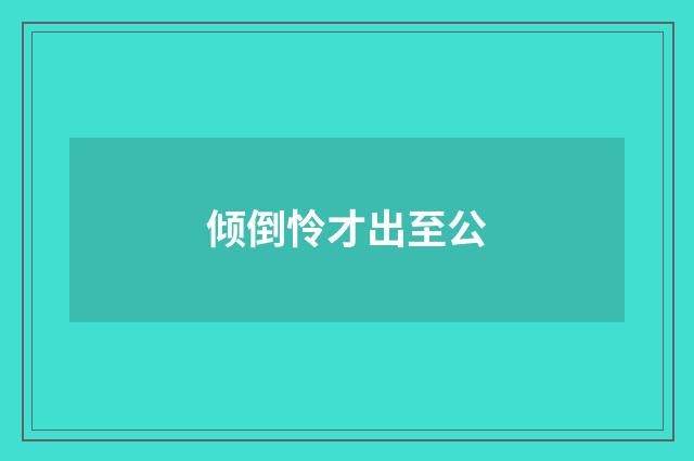 倾倒怜才出至公