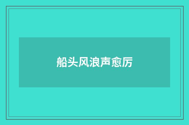 船头风浪声愈厉