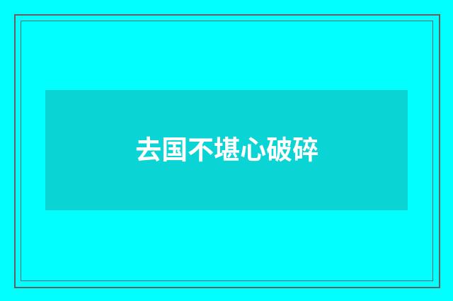 去国不堪心破碎