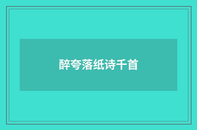 醉夸落纸诗千首