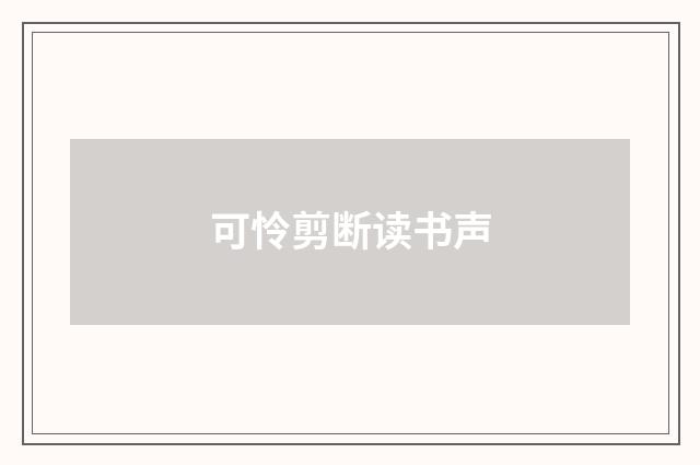 可怜剪断读书声