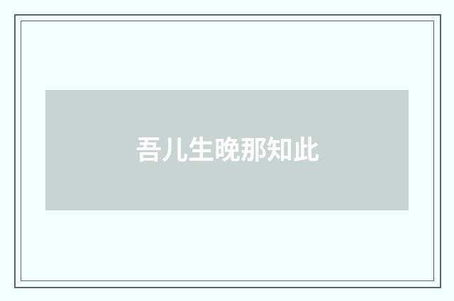 吾儿生晚那知此