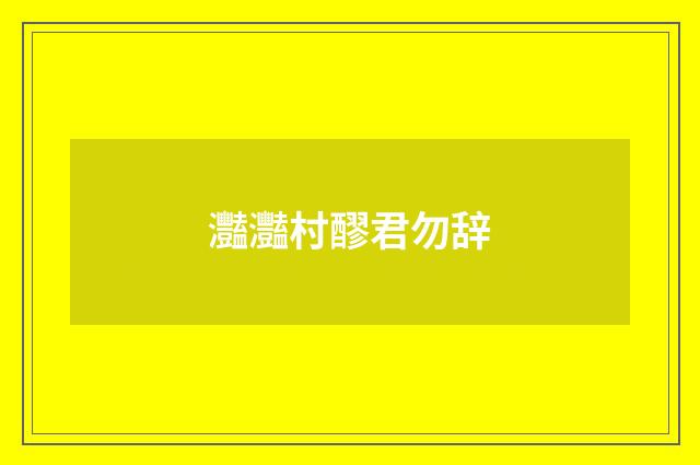 灩灩村醪君勿辞