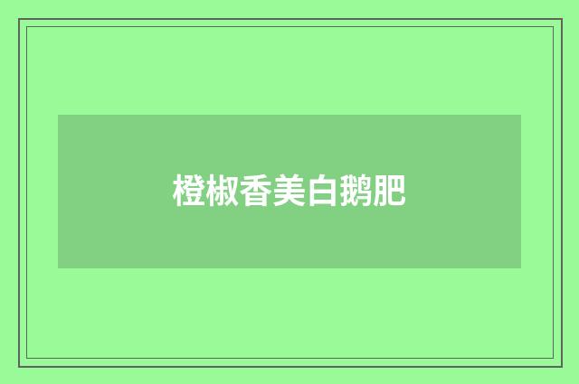 橙椒香美白鹅肥