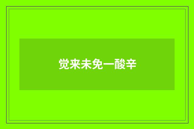 觉来未免一酸辛