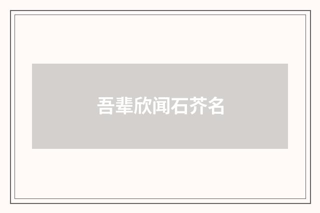 吾辈欣闻石芥名