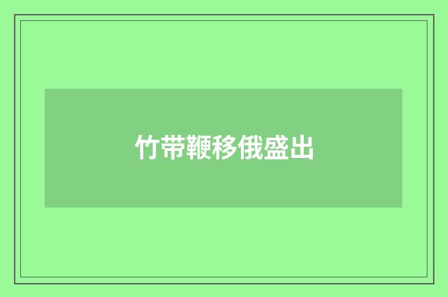 竹带鞭移俄盛出