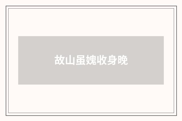 故山虽媿收身晚