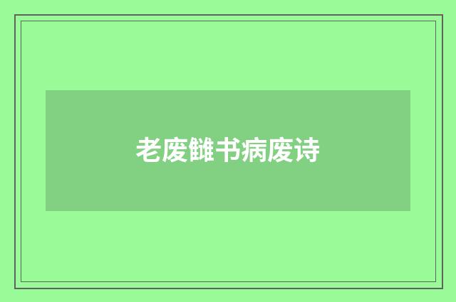 老废雠书病废诗