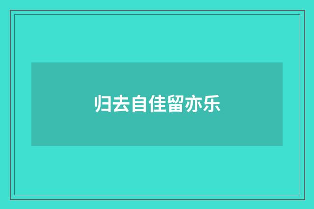 归去自佳留亦乐