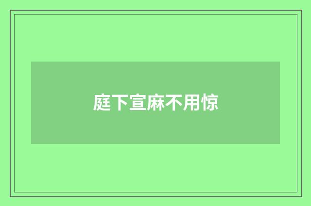 庭下宣麻不用惊
