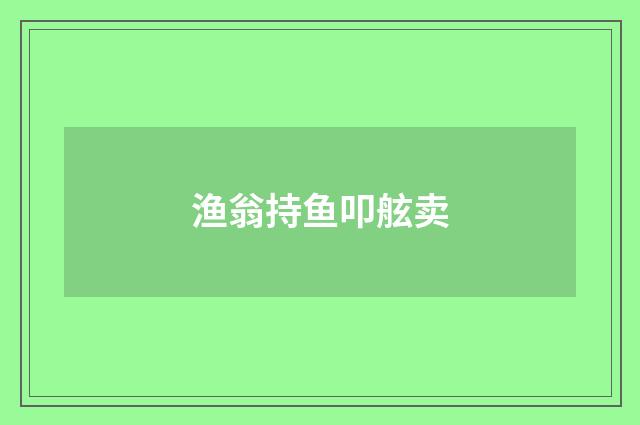 渔翁持鱼叩舷卖