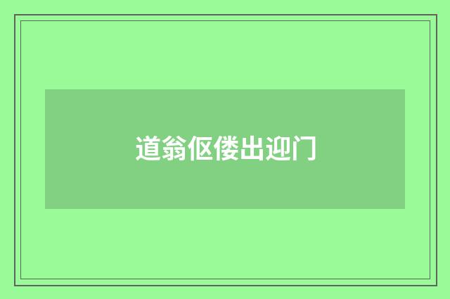 道翁伛偻出迎门
