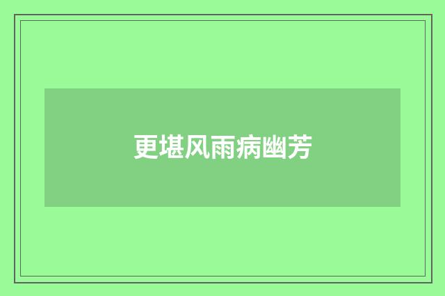 更堪风雨病幽芳