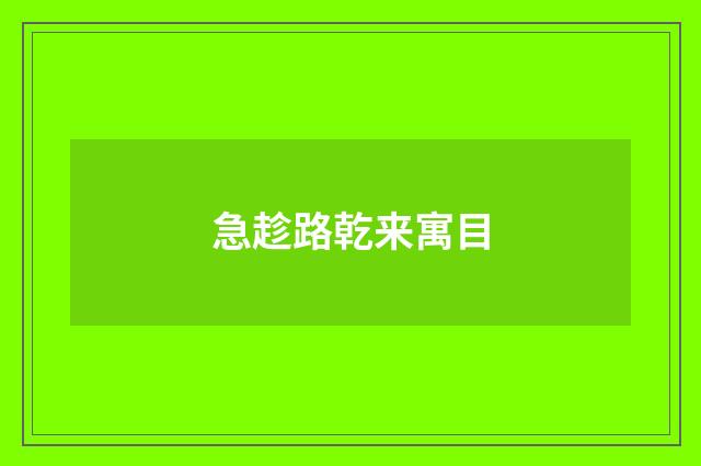 急趁路乾来寓目