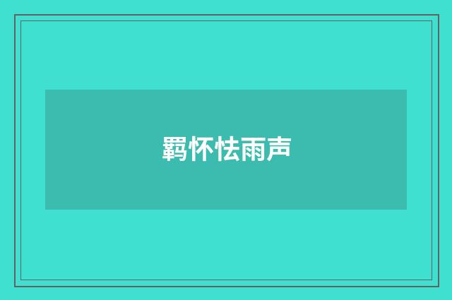 羁怀怯雨声