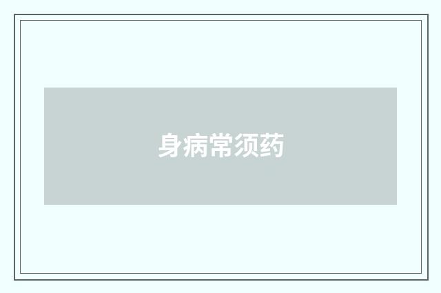 身病常须药
