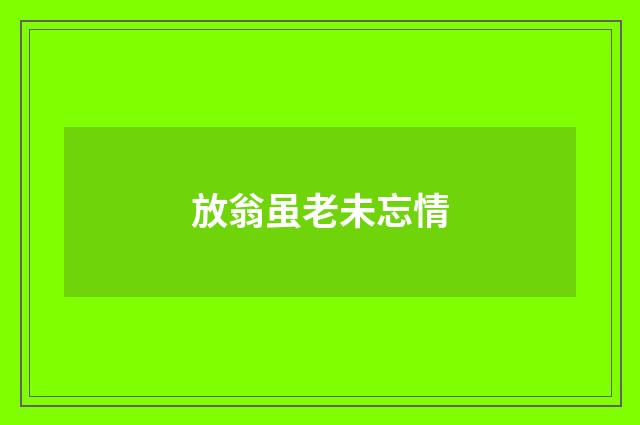 放翁虽老未忘情