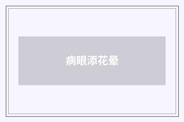 病眼添花晕
