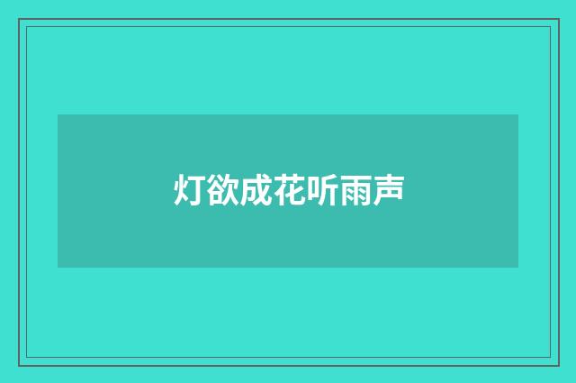 灯欲成花听雨声