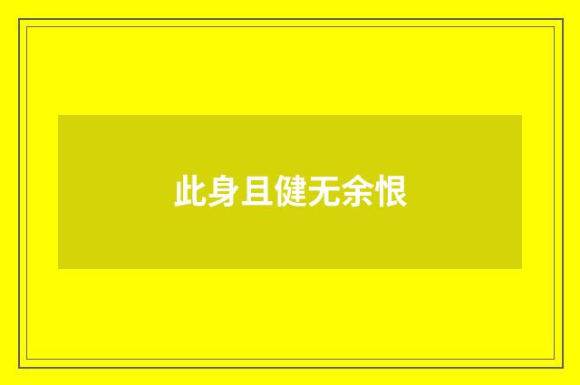 此身且健无余恨