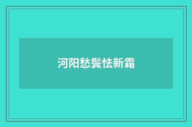 河阳愁鬓怯新霜