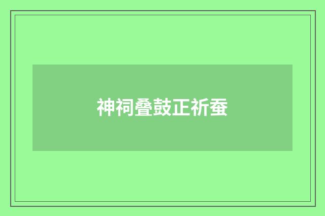 神祠叠鼓正祈蚕