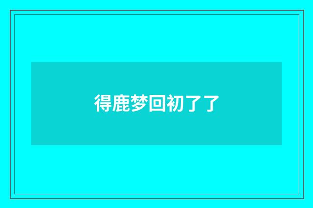 得鹿梦回初了了