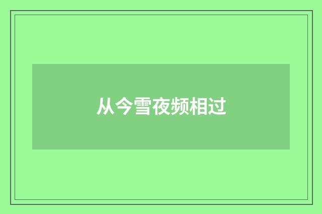 从今雪夜频相过