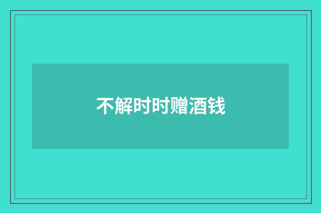 不解时时赠酒钱