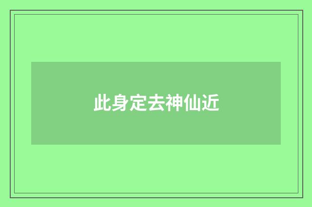 此身定去神仙近
