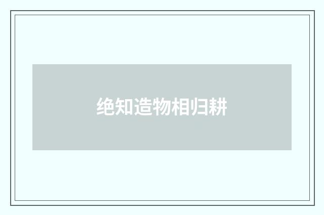 绝知造物相归耕