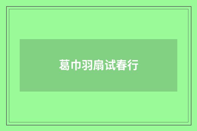 葛巾羽扇试春行