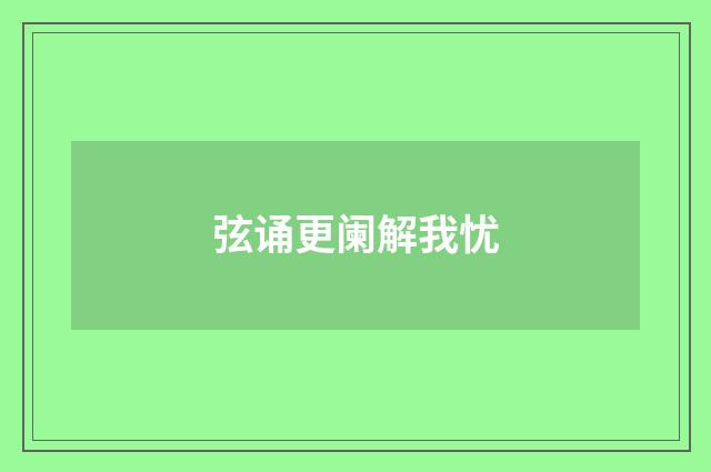 弦诵更阑解我忧
