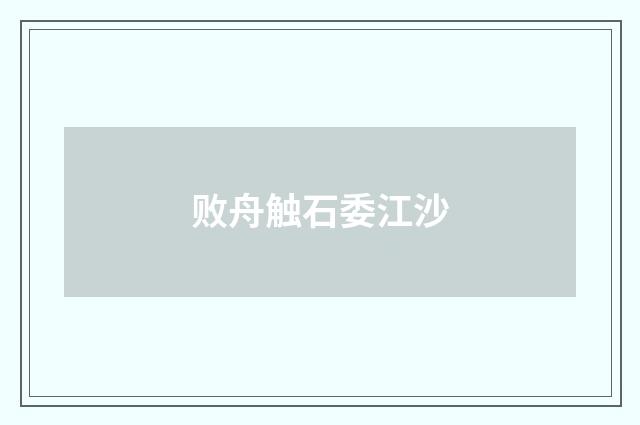 败舟触石委江沙