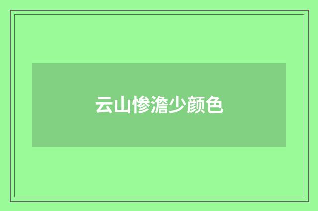 云山惨澹少颜色