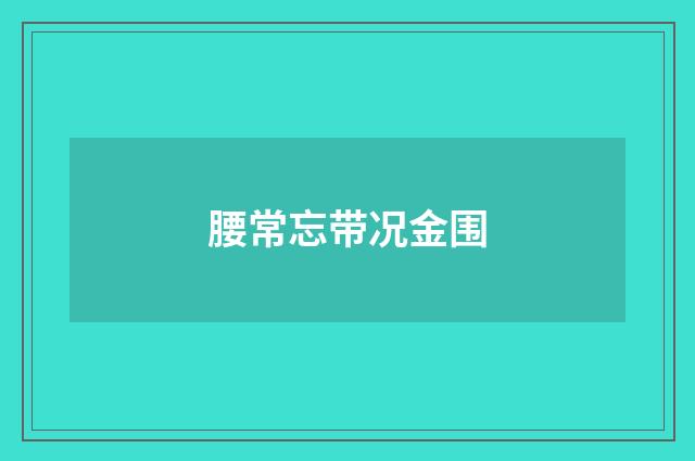 腰常忘带况金围