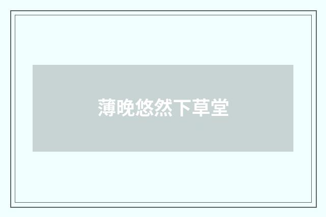 薄晚悠然下草堂
