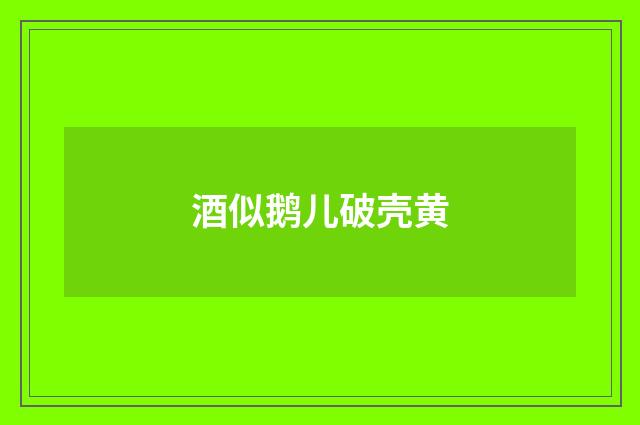 酒似鹅儿破壳黄