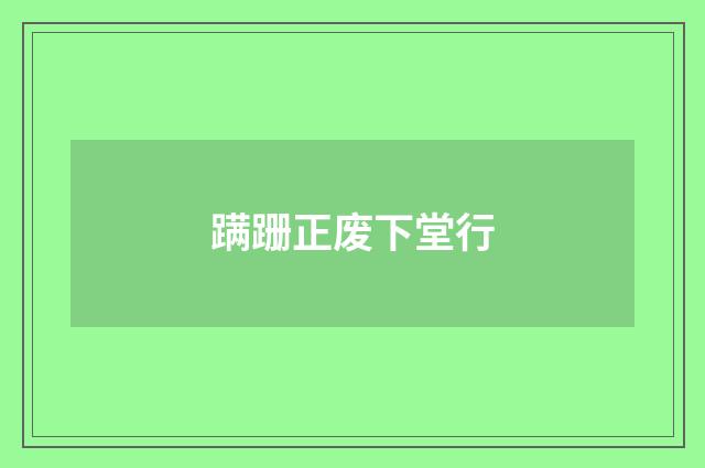 蹒跚正废下堂行