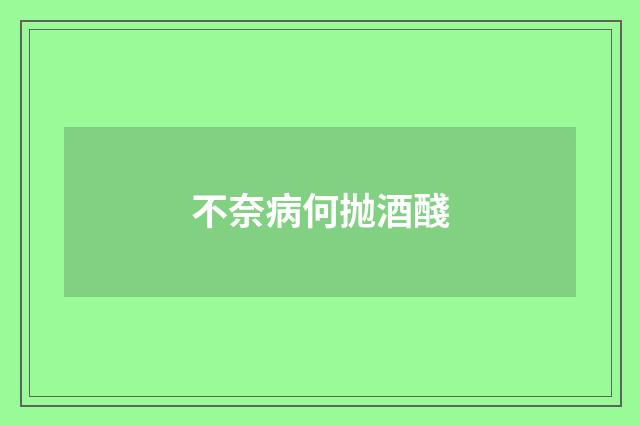 不奈病何抛酒醆
