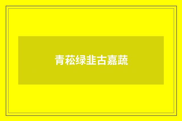 青菘绿韭古嘉蔬