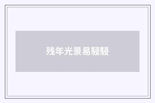 残年光景易駸駸